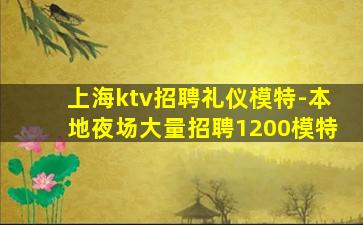 上海ktv招聘礼仪模特-本地夜场大量招聘1200模特